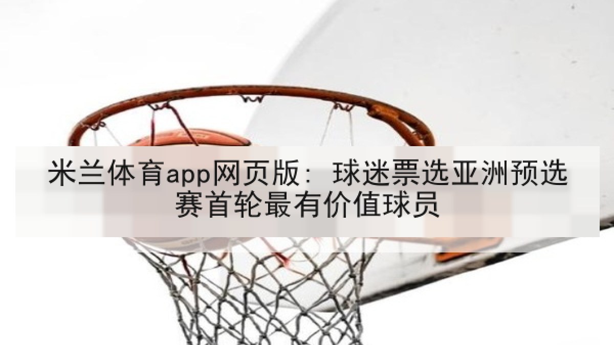 米兰体育app网页版: 球迷票选亚洲预选赛首轮最有价值球员 米兰体育app网页版: 球迷票选亚洲预选赛首轮最有价值球员