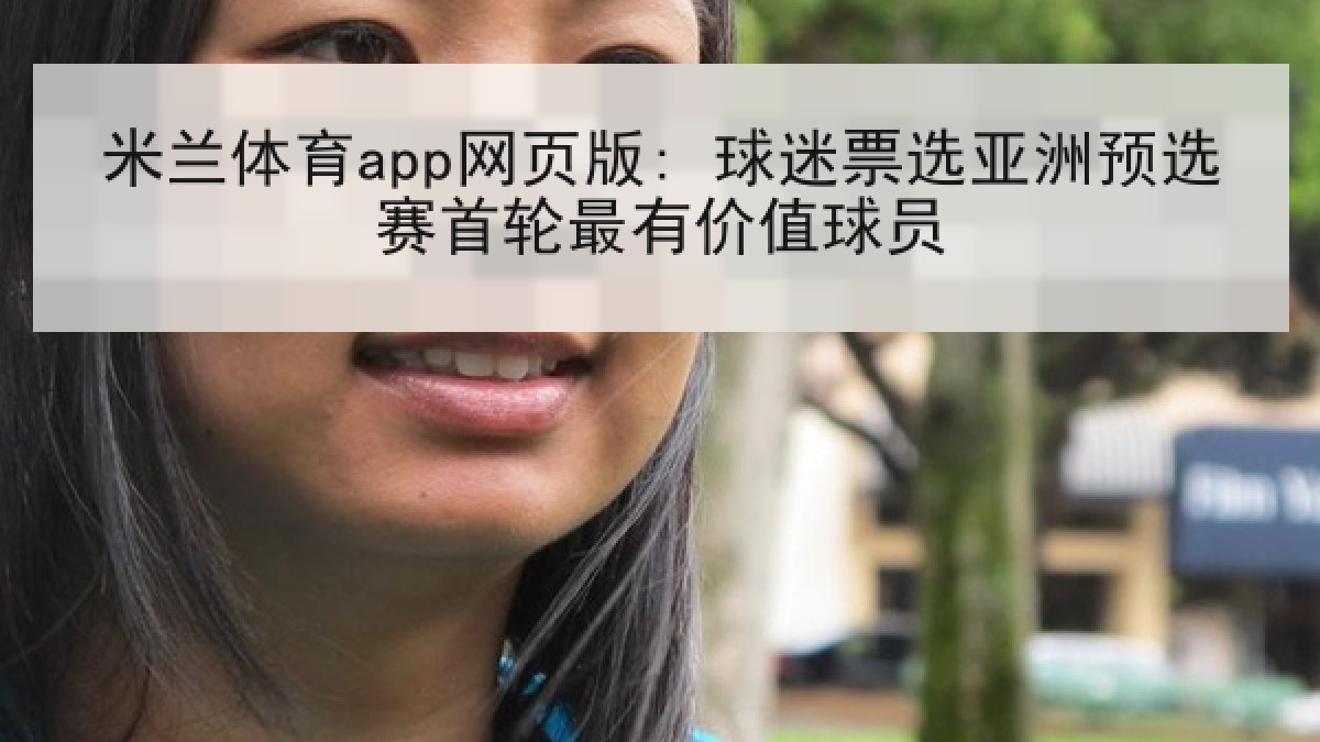 米兰体育app网页版: 球迷票选亚洲预选赛首轮最有价值球员 米兰体育app网页版: 球迷票选亚洲预选赛首轮最有价值球员